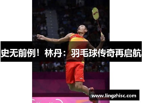 史无前例！林丹：羽毛球传奇再启航